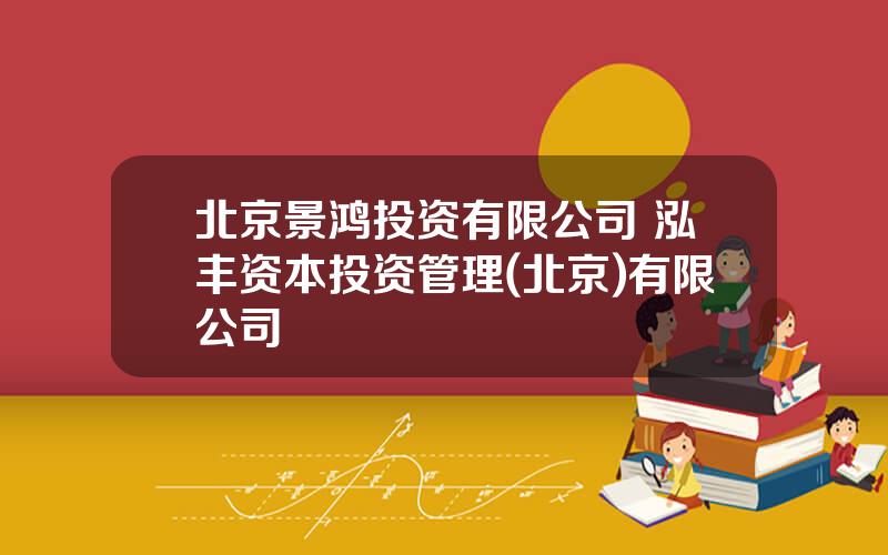 北京景鸿投资有限公司 泓丰资本投资管理(北京)有限公司